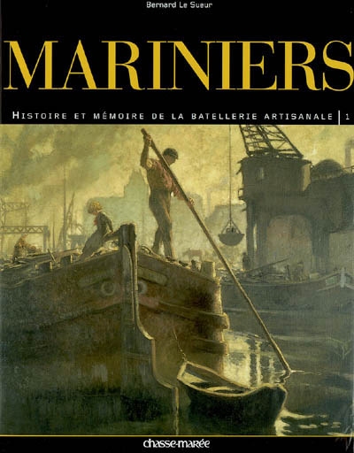 Mariniers : histoire et mémoire de la batellerie artisanale. Vol. 1