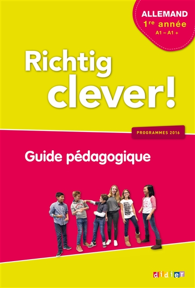 Richtig clever ! allemand 1re année, A1-A1+ : guide pédagogique : programmes 2016