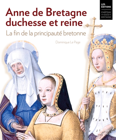 Anne de Bretagne, duchesse et reine : la fin de la principauté bretonne