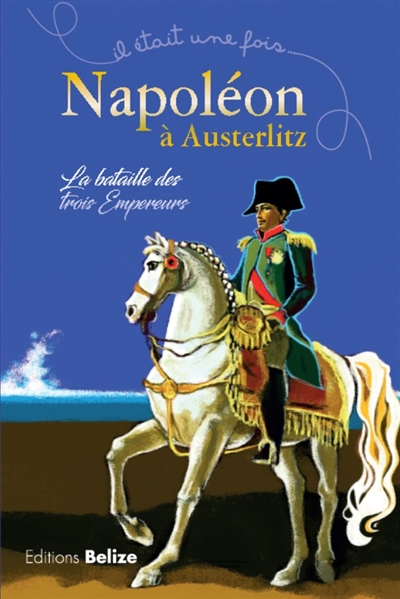 Napoléon à Austerlitz : la bataille des trois empereurs