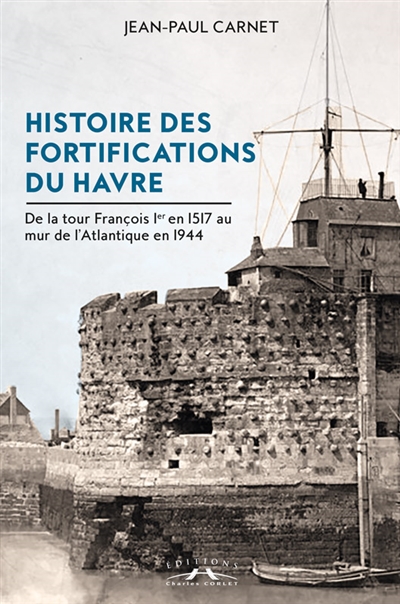 Histoire des fortifications du Havre : de la tour François Ier en 1517 au mur de l'Atlantique en 1944