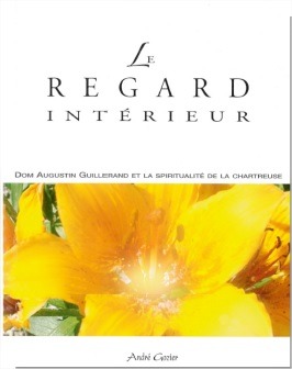 Le regard intérieur : dom Augustin Guillerand et la spiritualité de la Chartreuse - André Gozier