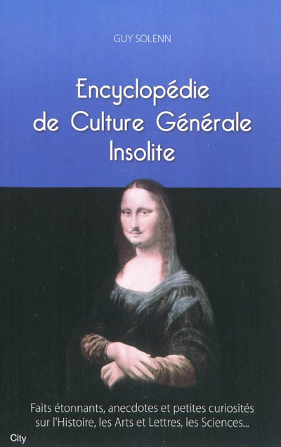 Encyclopédie de culture générale insolite : faits étonnants, anecdotes et petites curiosités sur l'histoire, les arts et lettres, les sciences...