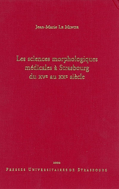 Les sciences morphologiques médicales à Strasbourg du XVe au XXe siècle : à l'occasion du 350e anniversaire de la création de la chaire d'anatomie, 1652-2002
