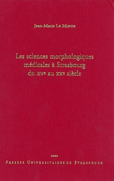 Les sciences morphologiques médicales à Strasbourg du XVe au XXe siècle : à l'occasion du 350e anniversaire de la création de la chaire d'anatomie, 1652-2002