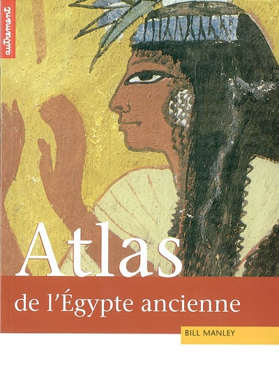 Atlas historique de l'Egypte ancienne : de Thèbes à Alexandrie, la tumultueuse épopée des pharaons