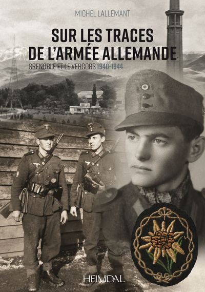 Sur les traces de l'armée allemande : Grenoble et le Vercors : 1940-1944