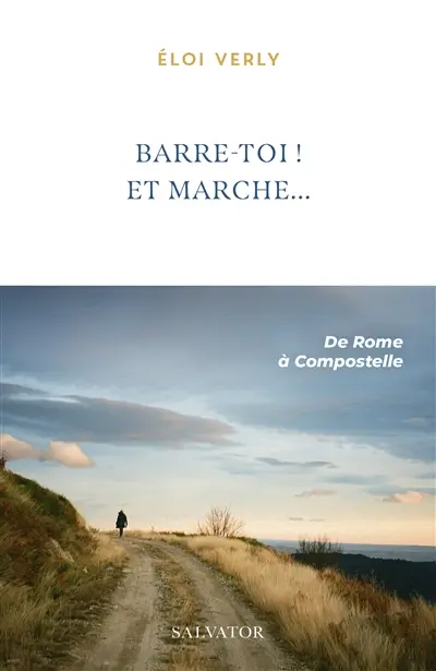 Barre-toi ! Et marche... : de Rome au cap Finisterre