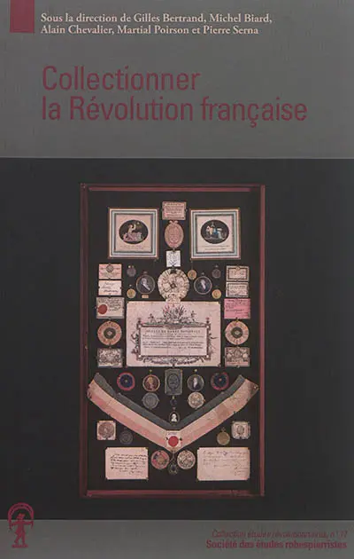 Collectionner la Révolution française : actes du Colloque Collectionner la Révolution française qui s'est tenu du 23 au 25 septembre 2015 à Grenoble (...) et à Vizille (...)