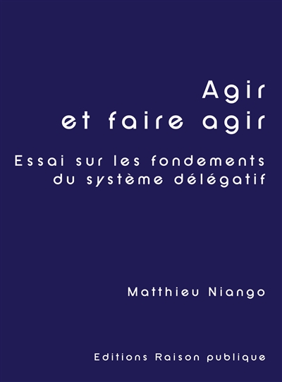Agir et faire agir : Essai sur les fondements du système délégatif