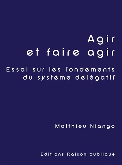 Agir et faire agir : Essai sur les fondements du système délégatif