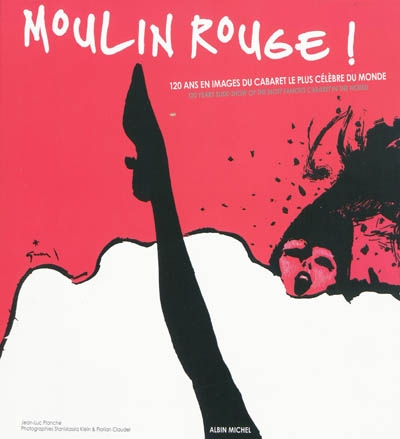 Moulin-Rouge ! : 120 ans en images du cabaret le plus célèbre du monde. Moulin-Rouge ! : 120 years slide-show of the most famous cabaret in the world