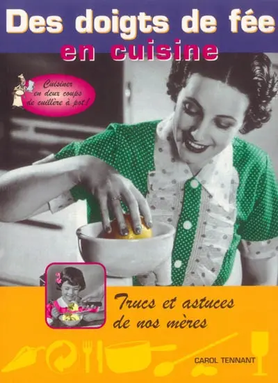 Des doigts de fée en cuisine : cuisiner en deux coups de cuillère à pot ! : trucs et astuces de nos mères
