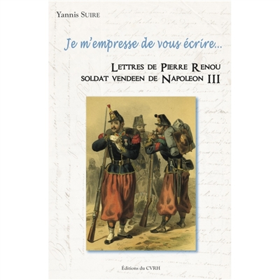 Je m'empresse de vous écrire... : lettres de Pierre Renou, soldat vendéen de Napoléon III