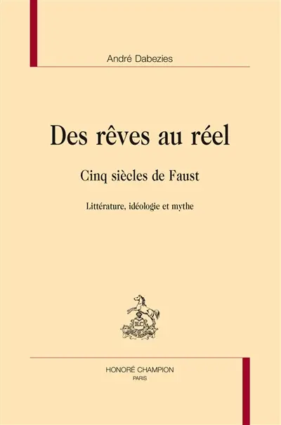 Des rêves au réel : cinq siècles de Faust : littérature, idéologie et mythe