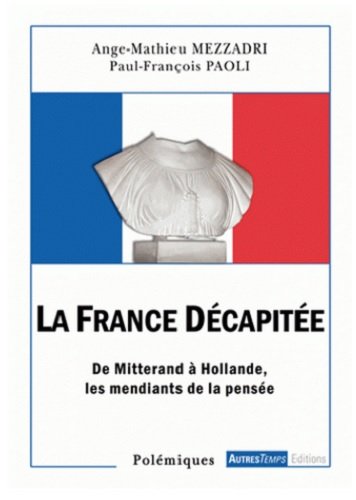 La France décapitée : de Mitterrand à Hollande, les mendiants de la pensée
