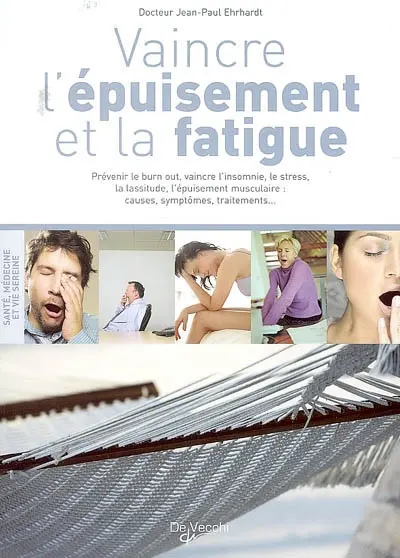 Vaincre l'épuisement et la fatigue : prévenir le burn out, vaincre l'insomnie, le stress, la lassitude, l'épuisement musculaire : causes, symptômes, traitements...