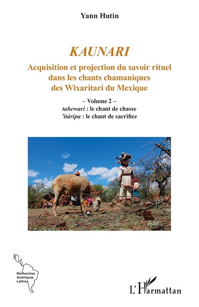 Kaunari : acquisition et projection du savoir rituel dans les chants chamaniques des Wixaritari du Mexique, tome 2 : Tahewari, le chant de chasse : 'itaripa, le chant de sacrifice