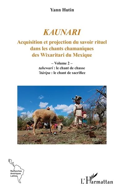 Kaunari : acquisition et projection du savoir rituel dans les chants chamaniques des Wixaritari du Mexique. Vol. 2. Tahewari, le chant de chasse : 'itaripa, le chant de sacrifice