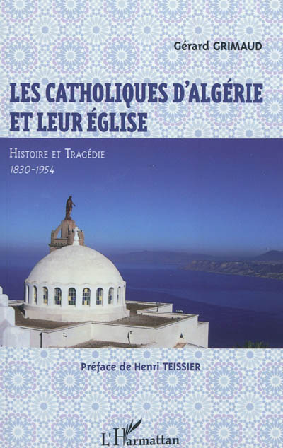 Les catholiques d'Algérie et leur église : histoire et tragédie : 1830-1954