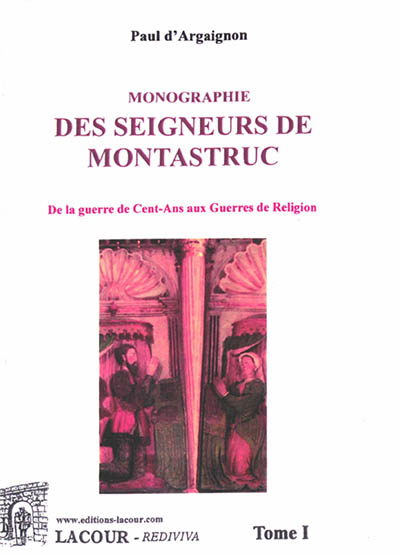 Monographie des seigneurs de Montastruc. Vol. 1. De la guerre de Cent Ans aux guerres de Religion