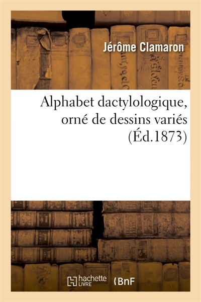 Alphabet dactylologique, orné de dessins variés : présentant deux exemples pour l'applicatin de chacun des signes dactylologiques