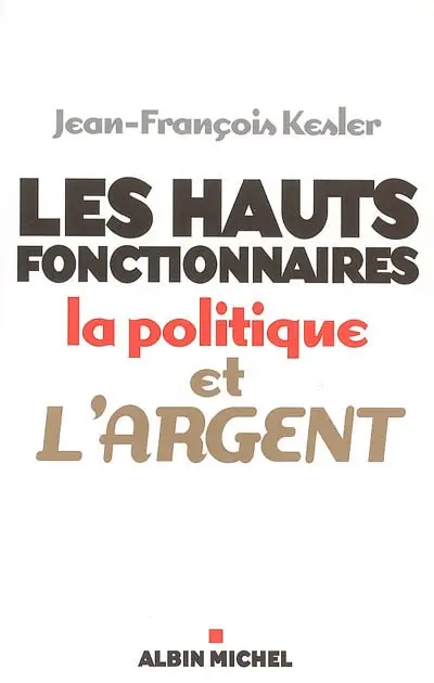 Les hauts fonctionnaires, la politique et l'argent : grandeur et décadence de l'Etat républicain