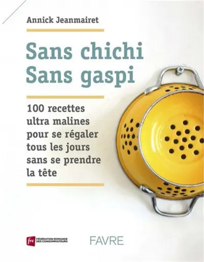 Sans chichi, sans gaspi : 100 recettes ultra malines pour se régaler tous les jours sans se prendre la tête