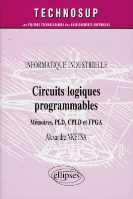 Circuits logiques programmables : mémoires, PLD, CPLD et FPGA : informatique industrielle