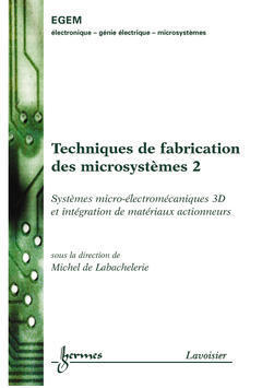 Techniques de fabrication des microsystèmes. Vol. 2. Systèmes microélectromécaniques 3D et intégration de matériaux aux actionneurs