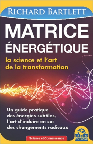 Matrice énergétique : la science et l'art de la transformation : un guide pratique des énergies subtiles, l'art d'induire en soi des changements radicaux