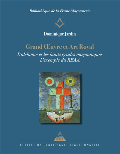 Grand oeuvre et art royal : l'alchimie dans les hauts grades maçonniques : l'exemple du REAA