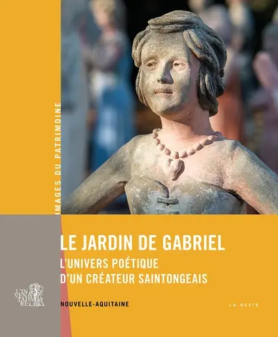 Le jardin de Gabriel : l'univers poétique d'un créateur saintongeais : Nouvelle-Aquitaine
