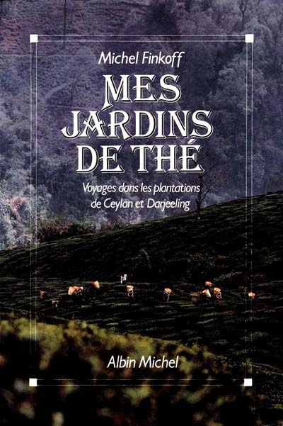 Mes jardins de thé : voyages dans les plantations de Ceylan et de Darjeeling