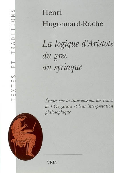 La logique d'Aristote du grec au syriaque : étude sur la transmission des textes de l'Organon et leur interprétation philosophique