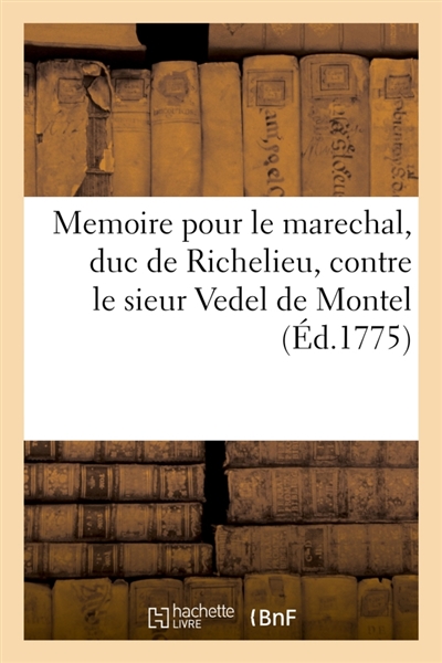 Memoire pour M. le marechal, duc de Richelieu, pair de France : contre le sieur Vedel de Montel, major du régiment Dauphin, infanterie