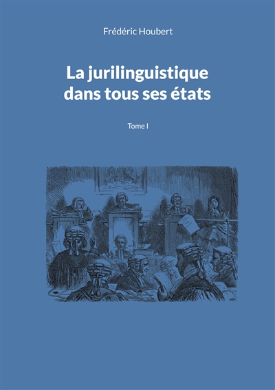 La jurilinguistique dans tous ses états : Tome I