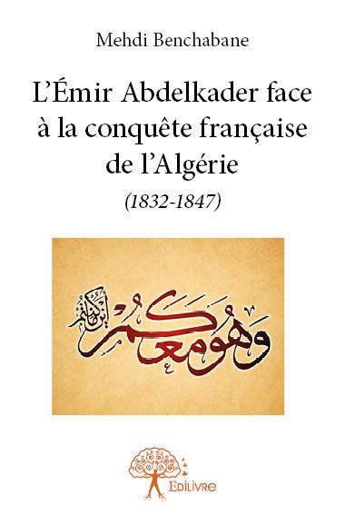 L'émir abdelkader face à la conquête française de l'algérie (1832 1847)