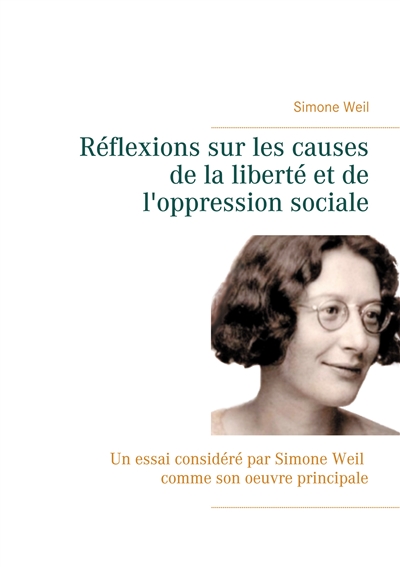 Réflexions sur les causes de la liberté et de l'oppression sociale : Un essai considéré par Simone Weil comme son oeuvre principale.