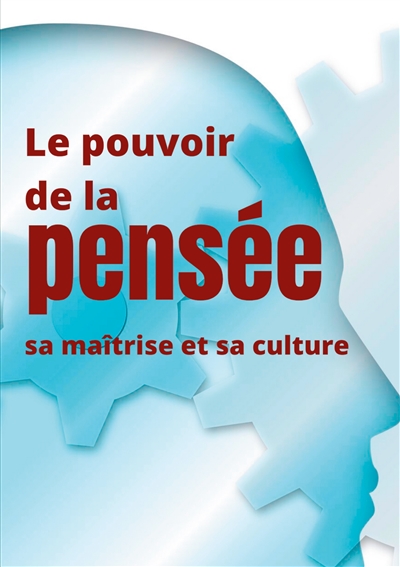 Le pouvoir de la pensée, sa maîtrise et sa culture : Les facultés insoupçonnées de la concentration et de la mémoire