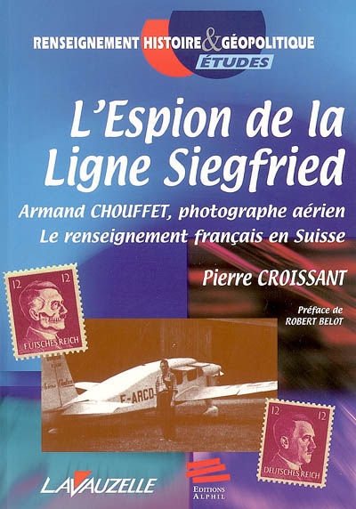 L'espion de la ligne Siegfried : Armand Chouffet, photographe aérien : le renseignement français en Suisse