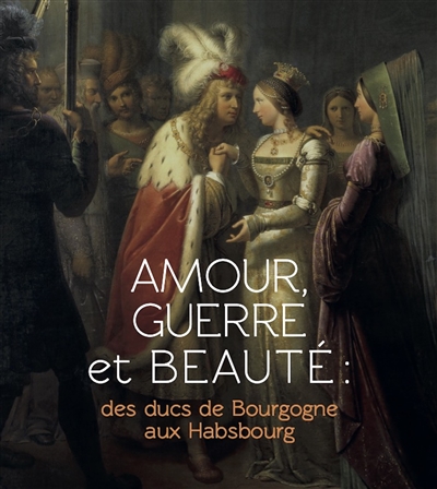 Amour, guerre et beauté : des ducs de Bourgogne aux Habsbourg