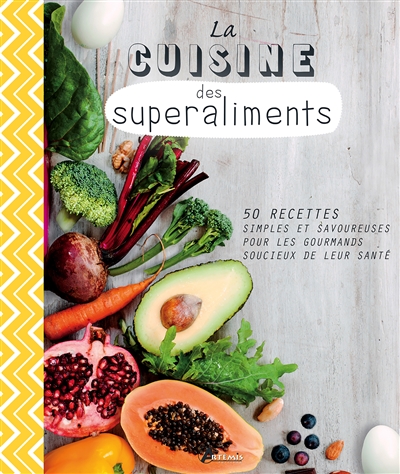 La cuisine des superaliments : 50 recettes simples et savoureuses pour les gourmands soucieux de leur santé