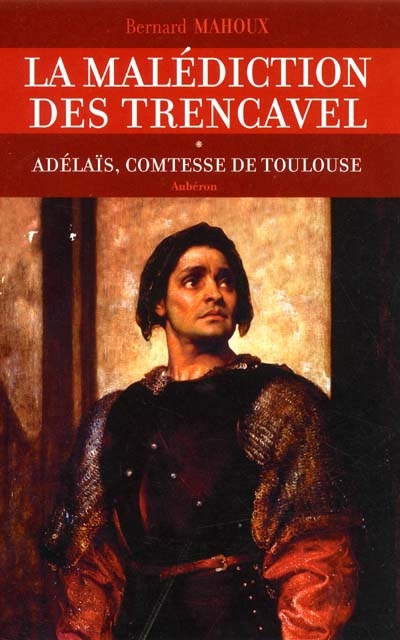 La malédiction des Trencavel. Vol. 1. Adélaïs, comtesse de Toulouse
