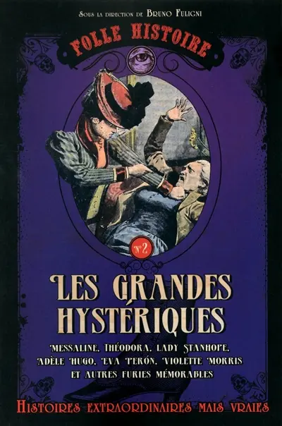 Les grandes hystériques : Messaline, Théodora, Lady Stanhope, Adèle Hugo, Eva Peron, Violette Morris et autres furies mémorables