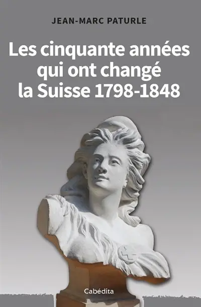 Les cinquante années qui ont changé la Suisse : 1798-1848