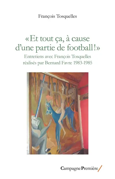 Et tout ça, à cause d'une partie de football ! : entretiens avec François Tosquelles réalisés par Bernard Favre, 1983-1985