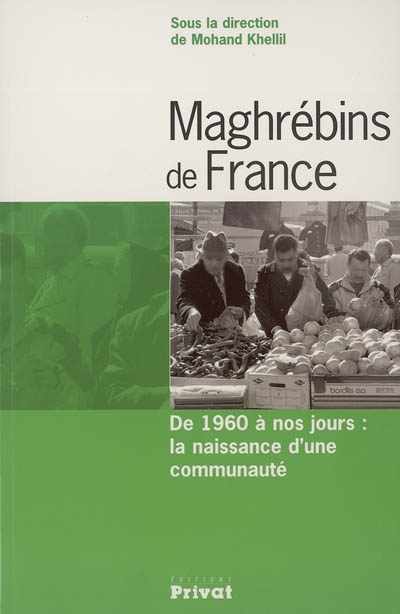 Maghrébins de France : de 1960 à nos jours : la naissance d'une communauté