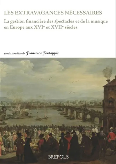 Les extravagances nécessaires : la gestion financière des spectacles et de la musique en Europe aux XVIe et XVIIe siècles Les extravagances nécessaires : la gestion financière des spectacles et de la musique en Europe aux XVIe et XVIIe siècles