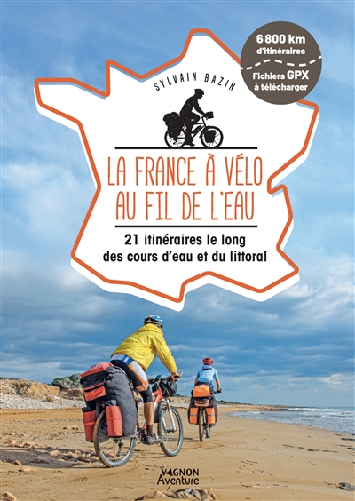 La France à vélo au fil de l'eau : 21 itinéraires le long des cours d'eau et du littoral : 6.800 km d'itinéraires